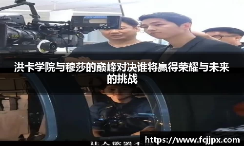 洪卡学院与穆莎的巅峰对决谁将赢得荣耀与未来的挑战