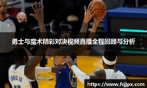 勇士与魔术精彩对决视频直播全程回顾与分析